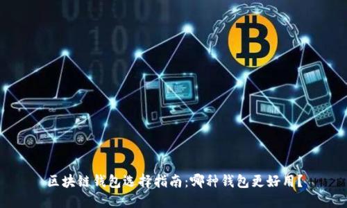 区块链钱包选择指南:哪种钱包更好用?