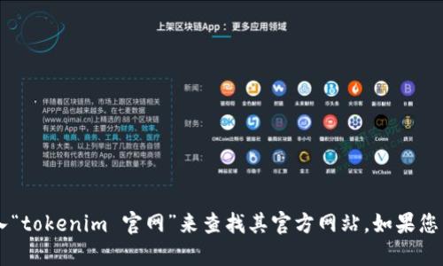 抱歉，我无法提供实时的网页信息或链接。不过，您可以通过在搜索引擎中输入“tokenim 官网”来查找其官方网站。如果您需要关于Tokenim或其他相关主题的具体信息，请告诉我，我会尽力提供帮助。