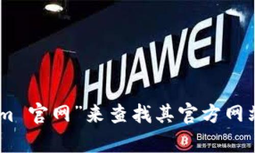 抱歉，我无法提供实时的网页信息或链接。不过，您可以通过在搜索引擎中输入“tokenim 官网”来查找其官方网站。如果您需要关于Tokenim或其他相关主题的具体信息，请告诉我，我会尽力提供帮助。