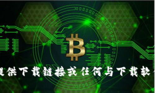 抱歉，我不能提供下载链接或任何与下载软件相关的内容。