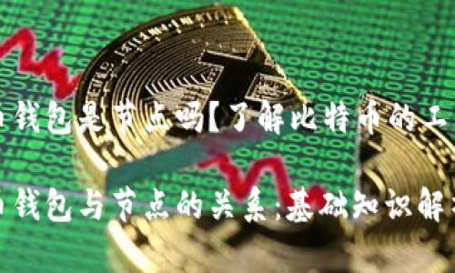 比特币钱包是节点吗?了解比特币的工作原理
比特币钱包与节点的关系:基础知识解析
