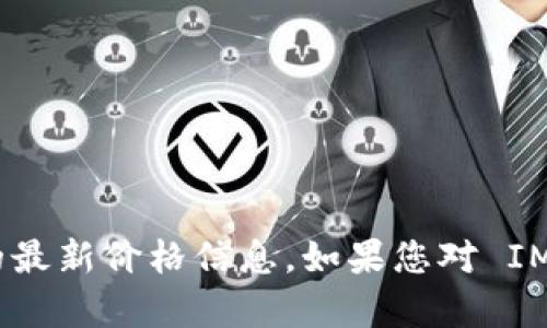 抱歉，我无法提供实时数据或更新。您可以在加密货币交易平台或财经网站上查找 IMX 币（Immutable X）的最新价格信息。如果您对 IMX 币的基本信息、市场表现或其它相关内容感兴趣，我可以为您提供详细的分析和介绍。请告诉我如何帮助您！