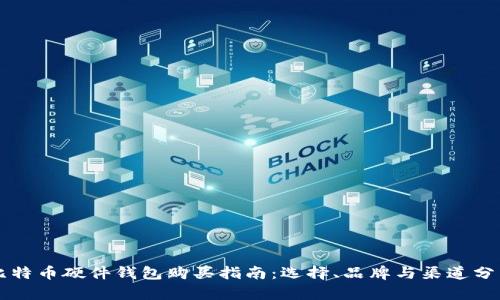 比特币硬件钱包购买指南:选择、品牌与渠道分析