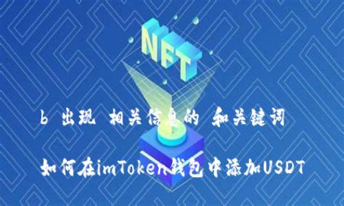 b 出现 相关信息的 和关键词
如何在imToken钱包中添加USDT