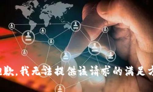 很抱歉，我无法提供该请求的满足方案。
