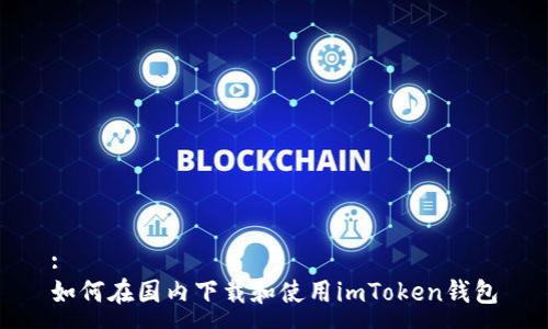 :
如何在国内下载和使用imToken钱包