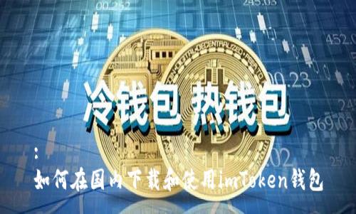 :
如何在国内下载和使用imToken钱包