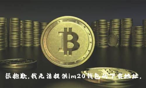 很抱歉，我无法提供im20钱包的下载地址。
