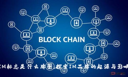 IM标志是什么牌子:探索IM品牌的起源与影响