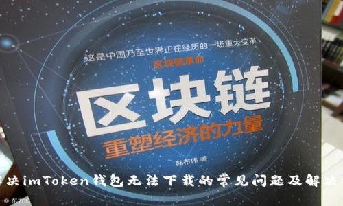 : 解决imToken钱包无法下载的常见问题及解决方案