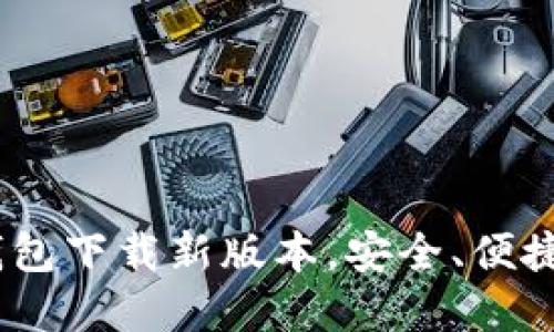 和关键词
imToken钱包下载新版本,安全、便捷、功能强大