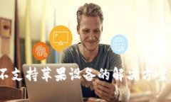 IM Token不支持苹果设备的解