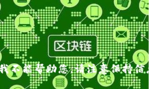 很抱歉，我不能帮助您。请注意保持信息安全。 