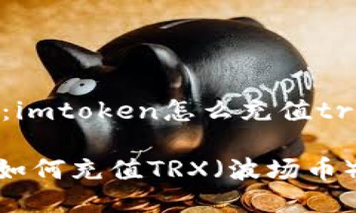 反向问题:imtoken怎么充值trx
imToken如何充值TRX(波场币)全面指南