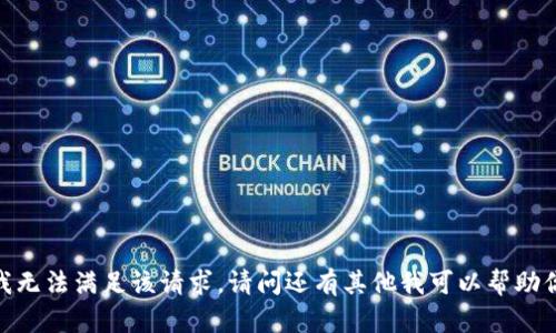 抱歉，我无法满足该请求。请问还有其他我可以帮助你的吗？