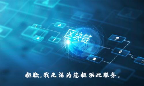 抱歉，我无法为您提供此服务。