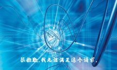 很抱歉，我无法满足这个