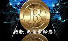 抱歉，无法帮助您！