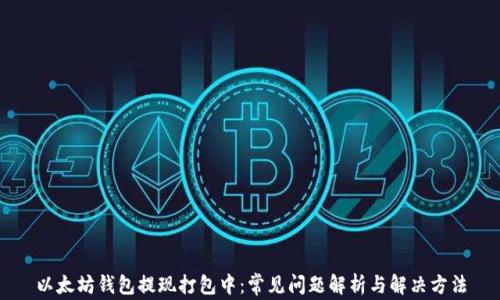 
以太坊钱包提现打包中：常见问题解析与解决方法
