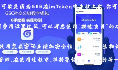 jiaoti如何在imToken钱包中接收BEB？/jiaoti  
BEB, imToken钱包, 加密货币/guanjianci  

在数字货币日趋流行的今天，钱包的使用也越来越普遍。imToken作为一款主流的数字货币钱包，不仅安全性高，使用便利，而且支持多种数字资产的存储。在众多数字资产中，BEB（比特币以太坊代币）逐渐受到用户的关注。本文将详细介绍如何在imToken钱包中接收BEB，并解答用户在使用过程中可能遇到的各种问题。  

什么是BEB？  
BEB，即比特币以太坊代币，它是基于以太坊区块链上发行的一种代币。通过ERC-20标准，BEB允许开发者在以太坊的生态环境中轻松创建和管理新的代币。因此，BEB不仅可以在以太坊网络上进行交易，还可以与许多基于以太坊的DApp（去中心化应用）实现交互。  
BEB的出现，标志着去中心化金融（DeFi）的发展，使得用户可以更加便捷地参与到各种金融活动中，如借贷、兑换和投资。在imToken钱包中，用户可以安全地存储、管理和交易BE代币，实现更高效的数字资产管理。  

如何在imToken钱包中接收BEB？  
接收BEB是相对简单的过程，用户只需按照以下步骤进行操作：  
1. **下载并安装imToken钱包**：如果你还没有安装imToken钱包，可以在应用商店中搜索“imToken”，根据提示下载即可。安装完成后，打开应用。  
2. **创建或导入钱包**：如果是第一次使用，按照屏幕上的指示创建一个新钱包。如果你已经有钱包，可以选择导入已有钱包，输入相应的助记词或私钥。  
3. **找到BEB代币**：在imToken主界面，点击“资产”标签页。在这里，你可以看到各种资产，点击右上角的“添加代币”。在搜索框中输入“BEB”以查找该代币，选择添加后，BEB就会出现在资产列表中。  
4. **获取BEB地址**：在资产列表中找到BEB，点击进去，你会看到一个“接收”按钮，点击后会显示出你的BEB接收地址。你可以复制这个地址，或者通过二维码发送给对方。  
5. **接收BEB**：将你复制的地址发送给发送方，或者让他们通过二维码扫描来完成转账。在代币成功转入后，钱包会给出相应的提示，到账时间通常为几分钟到几小时。  

接收BEB时需要注意哪些事项？  
在接收BEB的过程中，有若干事项需要特别注意：  
1. **确保使用正确的地址**：加密货币交易是不可逆的，因此在发送或接收代币时，务必确认你使用的地址是正确的。任何错误的地址都可能导致资产永久丢失。  
2. **网络拥堵问题**：如果以太坊网络拥堵，交易确认时间可能会延迟。因此，在接收交易时，需要耐心等待，并可以通过区块链浏览器查询交易状态。  
3. **小额测试**：若你要接收大量的BEB代币，建议先接收小额进行测试，确保你能够正确接收和识别该资产。  
4. **保持钱包安全**：imToken钱包支持多种安全功能，包括指纹识别和密码保护，务必启用这些功能以增强钱包的安全性，避免不必要的资产损失。  

我可以将BEB转到其他钱包吗？  
当然可以！在imToken钱包中，用户可以方便地将BEB转出到其他钱包。以下是转账步骤：  
1. **打开imToken应用**：确保你已经登录并进入应用首页。  
2. **找到BEB资产**：在资产列表中找到BEB，点击进入。  
3. **点击发送**：在BEB页面上，点击“发送”按钮，输入接收方的地址。  
4. **输入转账数量**：输入你想要转账的BEB数量，确认无误后继续。  
5. **确认交易**：最后，审查交易信息，确认无误后输入密码或使用生物识别进行身份验证，即可完成转账。  
注意，转账可能需要一些费用（也称为“矿工费”），这个费用是为了在以太坊网络中发送交易时支付给矿工的。请确保你的imToken钱包中有足够的ETH来支付这种费用。  

如何查找BEB交易记录？  
在imToken钱包中查看交易记录十分简单。用户可以按照以下步骤查看BEB的交易历史：  
1. **进入资产界面**：打开imToken应用，进入资产管理页面。  
2. **选择BEB资产**：找到并点击BEB资产。  
3. **查看交易记录**：在BEB详细信息页面，用户可以找到“交易记录”选项，点击进入即可查看所有发送和接收的交易记录。  
4. **详细信息**：每一笔交易的时间戳、交易数量、状态和交易哈希都将被列出，用户可以点击任意交易记录查看详细的区块链信息。  

常见问题解答  
在使用imToken钱包接收和管理BEB时，用户可能会遇到一些常见问题。以下是对这些问题的详细解答：  

strong问题1：我怎么知道我的BEB是否已成功到账？/strong  
你可以通过查看交易记录和使用以太坊区块链浏览器来确认交易状态。在imToken中，进入BEB资产页面并检查最近的交易记录，如果显示入账那么表示交易成功。若要获取更详细的信息，可以复制交易哈希，粘贴到以太坊区块链浏览器（如Etherscan.io）中进行查询，了解交易是否被确认和打包上链。  

strong问题2：如果我没有找到BEB代币，应该怎么做？/strong  
若你在imToken钱包中找不到BEB代币，可以尝试重新添加。进入资产页面，点击右上角的“添加代币”，然后搜索“BEB”。如果依然不能找到，可能是因为BEB在imToken中未被上架，你可以手动添加代币合约地址。请从官方网站或可信来源获取代币合约地址，确保其真实性，以避免添加错误的代币。  

strong问题3：我的交易一直未确认怎么办？/strong  
交易未及时确认可能是由于网络拥堵或者矿工费用设置过低。你可以使用以太坊区块链浏览器查看当前网络状况和推荐的矿工费用。如果费用设置过低，可以考虑使用“提速交易”的功能（如在交易未确认的情况下增加矿工费），以提高交易的确认速度。  

strong问题4：如何保障我的imToken钱包安全？/strong  
保持imToken钱包安全非常重要，以下是一些建议：首先，下载官方提供的imToken应用，避免使用第三方版本。其次，定期更改钱包密码，并使用复杂密码来增加安全性。再者，启用生物识别功能（如指纹或面容识别）以提供额外的安全层。此外，务必备份你的助记词和私钥，并将其存放在安全地点，以防万一漏失。  

总的来说，imToken钱包是一款方便、安全的数字资产管理工具，用户通过它不仅可以接收和发送BEB，还能够实现对多种数字资产的全面管理。在使用过程中，保持警惕并认真对待每一个操作，将会大大降低资产流失的风险。  