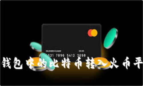 如何将比特币钱包中的比特币转入火币平台的详细流程